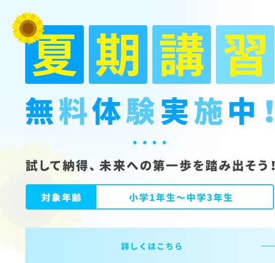 夏期講習									無料体験実施中！									夏が変える！成績アップの大チャンス									対象年齢 小学1年生～中学3年生 詳しくはこちら